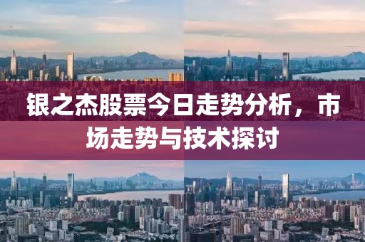 銀之杰股票今日走勢分析，市場走勢與技術(shù)探討