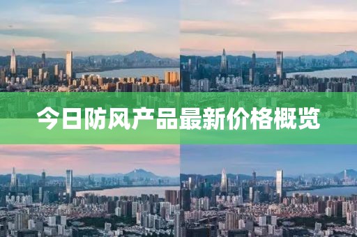 今日防風產(chǎn)品最新價格概覽