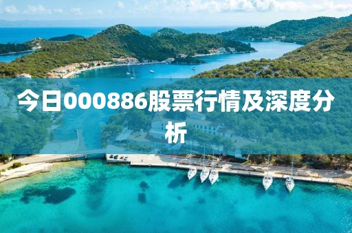 今日000886股票行情及深度分析