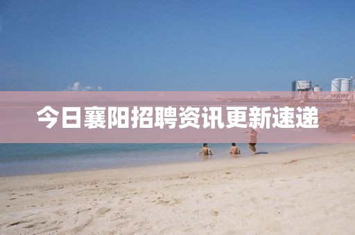 今日襄陽招聘資訊更新速遞