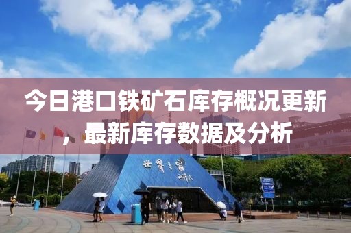 今日港口鐵礦石庫存概況更新，最新庫存數(shù)據(jù)及分析