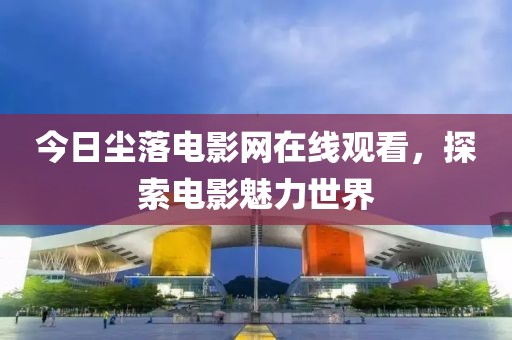 今日塵落電影網(wǎng)在線觀看，探索電影魅力世界