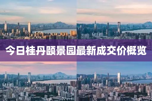 今日桂丹頤景園最新成交價(jià)概覽