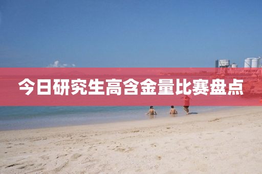 今日研究生高含金量比賽盤點(diǎn)