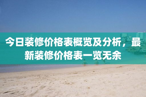 今日裝修價格表概覽及分析，最新裝修價格表一覽無余