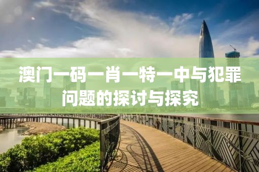 澳門一碼一肖一特一中與犯罪問題的探討與探究