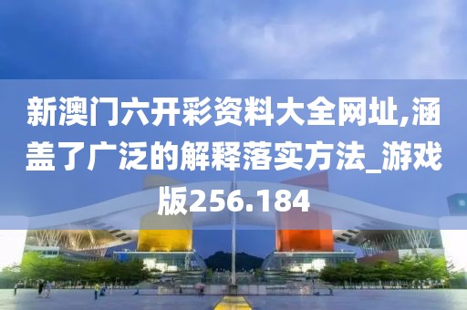 新澳門六開彩資料大全網(wǎng)址,涵蓋了廣泛的解釋落實(shí)方法_游戲版256.184