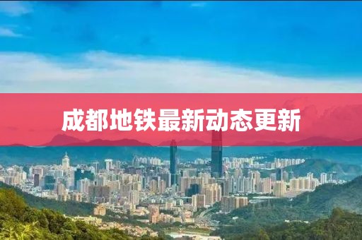 成都地鐵最新動(dòng)態(tài)更新