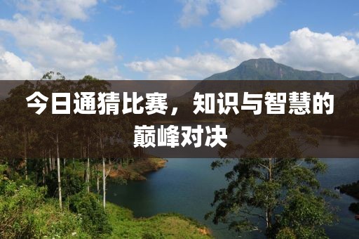 今日通猜比賽，知識(shí)與智慧的巔峰對(duì)決