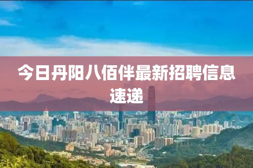 今日丹陽八佰伴最新招聘信息速遞