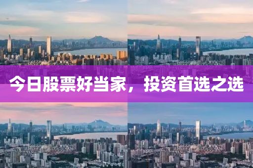 今日股票好當(dāng)家，投資首選之選