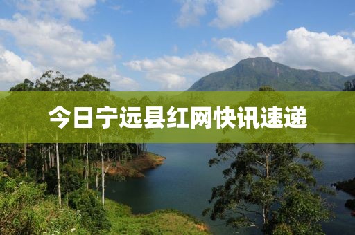 今日寧遠縣紅網(wǎng)快訊速遞
