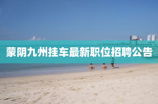 蒙陰九州掛車最新職位招聘公告