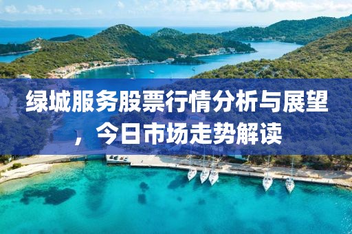 綠城服務(wù)股票行情分析與展望，今日市場走勢解讀