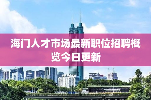 海門人才市場最新職位招聘概覽今日更新
