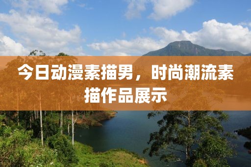 今日動(dòng)漫素描男，時(shí)尚潮流素描作品展示