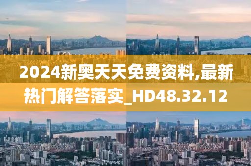 2024新奧天天免費(fèi)資料,最新熱門(mén)解答落實(shí)_HD48.32.12