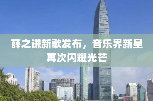 薛之謙新歌發(fā)布，音樂(lè)界新星再次閃耀光芒
