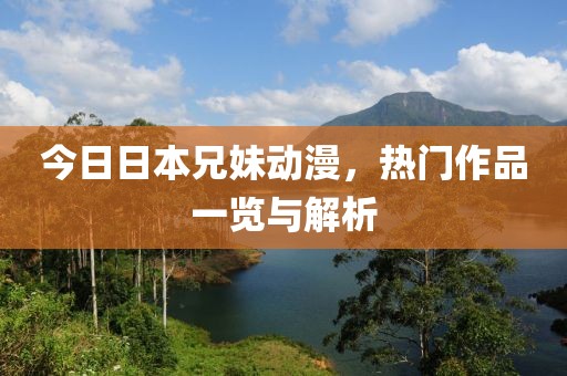 今日日本兄妹動(dòng)漫，熱門作品一覽與解析