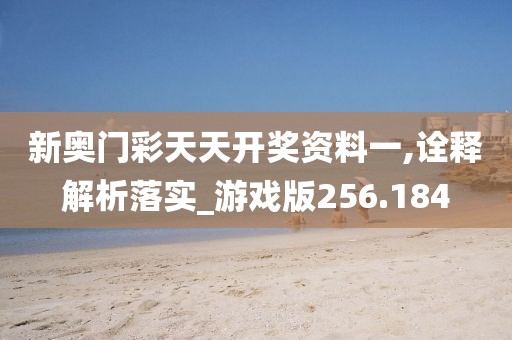 新奧門彩天天開獎(jiǎng)資料一,詮釋解析落實(shí)_游戲版256.184