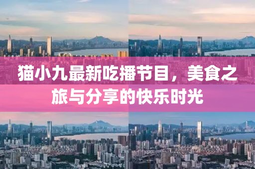 貓小九最新吃播節(jié)目，美食之旅與分享的快樂時光