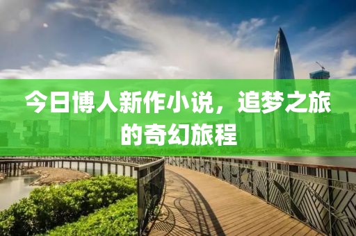 今日博人新作小說，追夢之旅的奇幻旅程