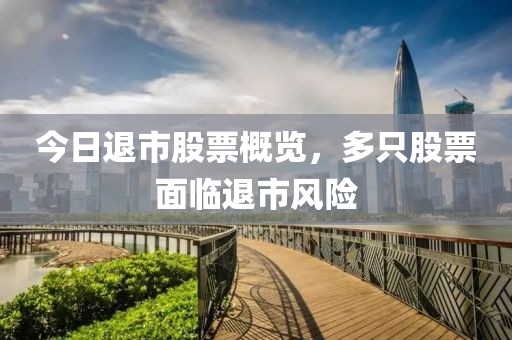 今日退市股票概覽，多只股票面臨退市風(fēng)險