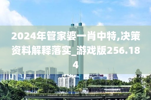 2024年管家婆一肖中特,決策資料解釋落實(shí)_游戲版256.184