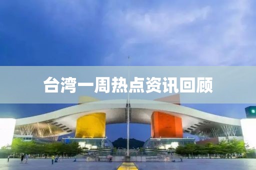 臺灣一周熱點資訊回顧