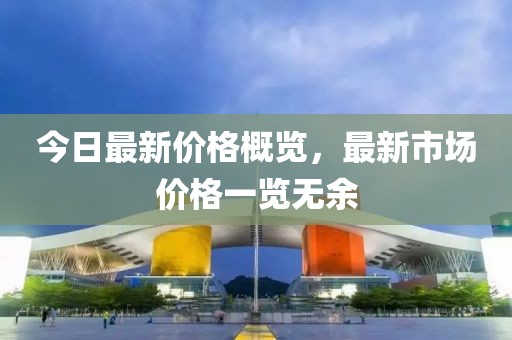 今日最新價(jià)格概覽，最新市場價(jià)格一覽無余