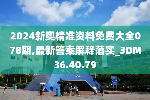 2024新奧精準(zhǔn)資料免費(fèi)大全078期,最新答案解釋落實(shí)_3DM36.40.79