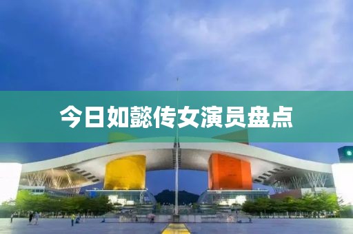 今日如懿傳女演員盤點(diǎn)