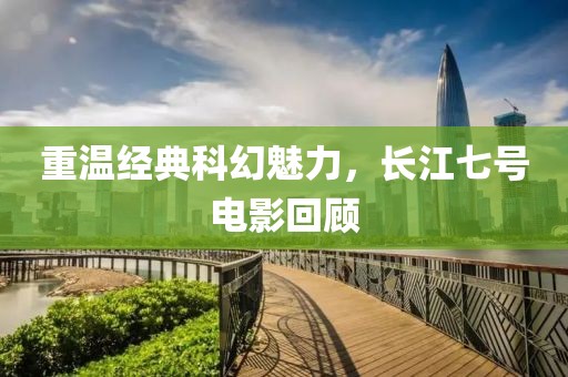 重溫經(jīng)典科幻魅力，長江七號電影回顧