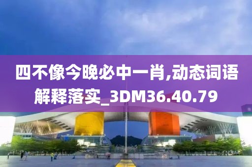 四不像今晚必中一肖,動(dòng)態(tài)詞語(yǔ)解釋落實(shí)_3DM36.40.79