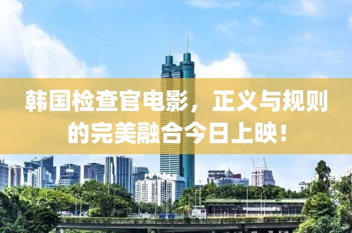 韓國檢查官電影，正義與規(guī)則的完美融合今日上映！