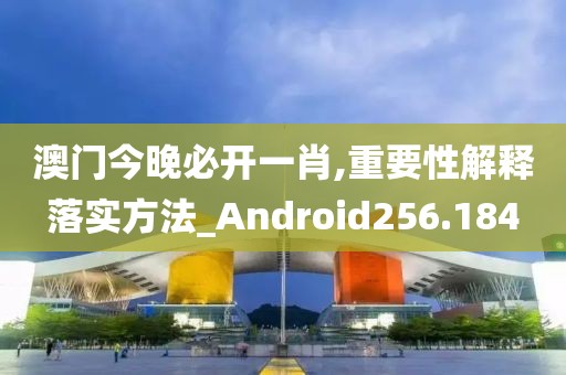 澳門今晚必開一肖,重要性解釋落實(shí)方法_Android256.184