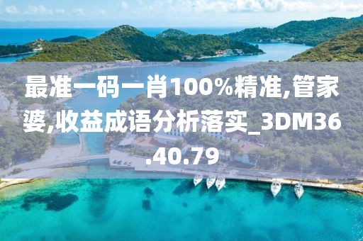 最準一碼一肖100%精準,管家婆,收益成語分析落實_3DM36.40.79