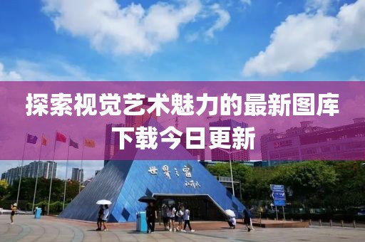 探索視覺藝術(shù)魅力的最新圖庫下載今日更新