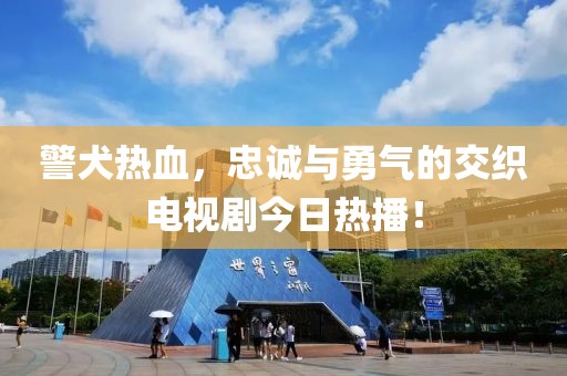 警犬熱血，忠誠(chéng)與勇氣的交織電視劇今日熱播！