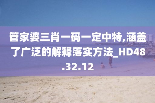 管家婆三肖一碼一定中特,涵蓋了廣泛的解釋落實(shí)方法_HD48.32.12