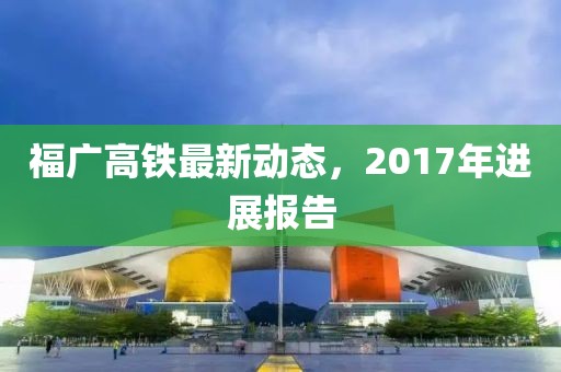福廣高鐵最新動態(tài)，2017年進(jìn)展報(bào)告