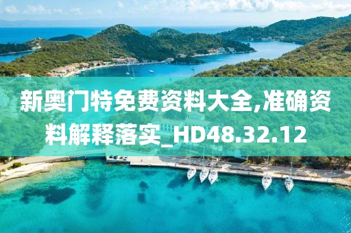 新奧門特免費(fèi)資料大全,準(zhǔn)確資料解釋落實(shí)_HD48.32.12