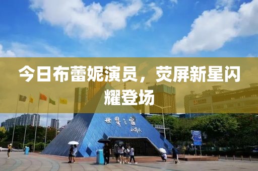 今日布蕾妮演員，熒屏新星閃耀登場