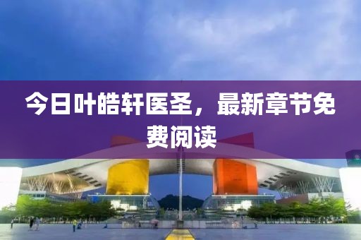 今日葉皓軒醫(yī)圣，最新章節(jié)免費(fèi)閱讀