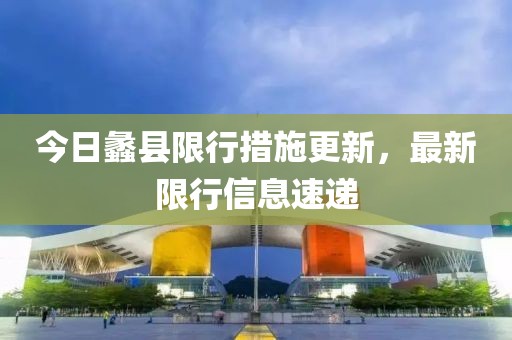 今日蠡縣限行措施更新，最新限行信息速遞