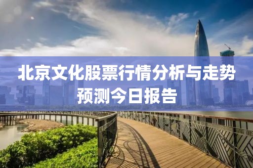 北京文化股票行情分析與走勢預測今日報告