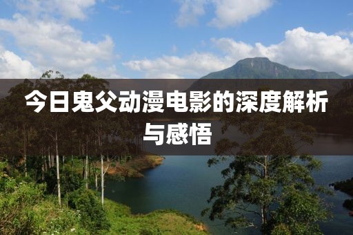 今日鬼父動(dòng)漫電影的深度解析與感悟