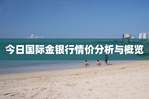 今日國際金銀行情價(jià)分析與概覽