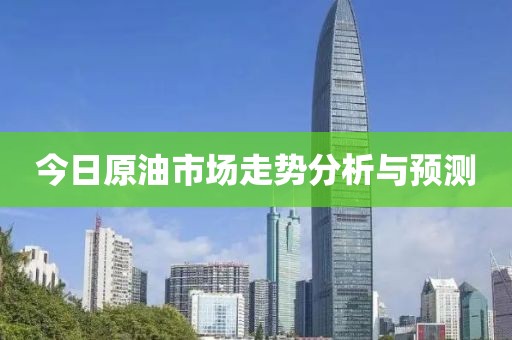 今日原油市場(chǎng)走勢(shì)分析與預(yù)測(cè)