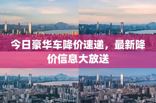 今日豪華車降價速遞，最新降價信息大放送
